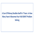 A Sum Of Money Doubles Itself In 7 Years In How Many Years It Becomes Four Fold GMAT Problem Solving